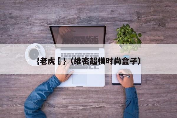{老虎機}(维密超模时尚盒子)