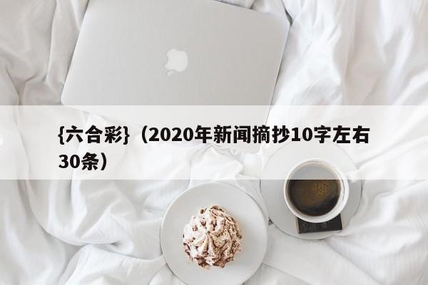 {六合彩}(2020年新闻摘抄10字左右30条)